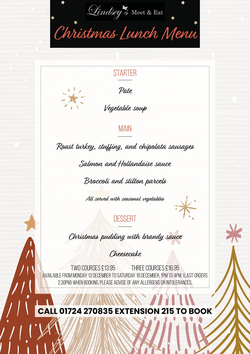 Poster displaying lunch menu. Starter: Pate, Vegetable soup. Main: Roast turkey, stuffing, chipolata sausages. Salmon and hollandaise sauce. Broccoli and stilton parcels. All served with vegetables. Dessert, Christmas pudding with brandy sauce. Cheesecake.